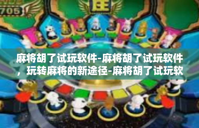 麻将胡了试玩软件-麻将胡了试玩软件，玩转麻将的新途径-麻将胡了试玩软件