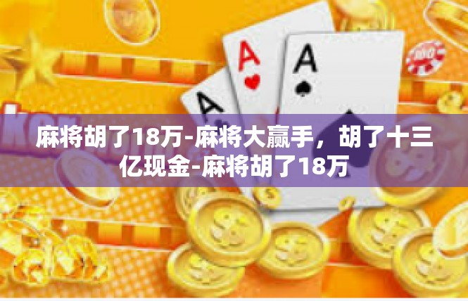 麻将胡了18万-麻将大赢手，胡了十三亿现金-麻将胡了18万