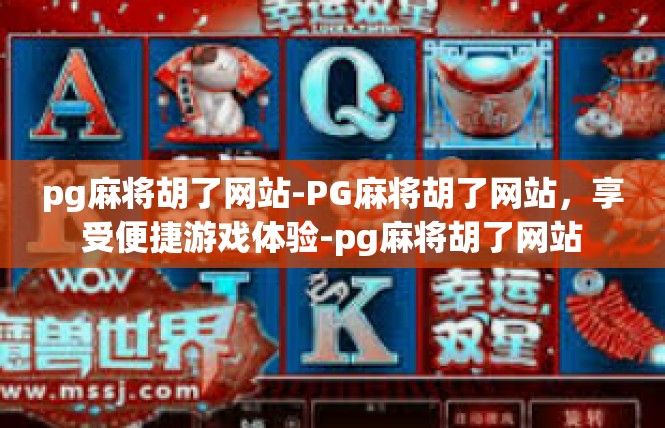 pg麻将胡了网站-PG麻将胡了网站，享受便捷游戏体验-pg麻将胡了网站