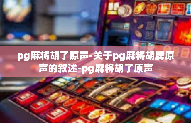 pg麻将胡了原声-关于pg麻将胡牌原声的叙述-pg麻将胡了原声
