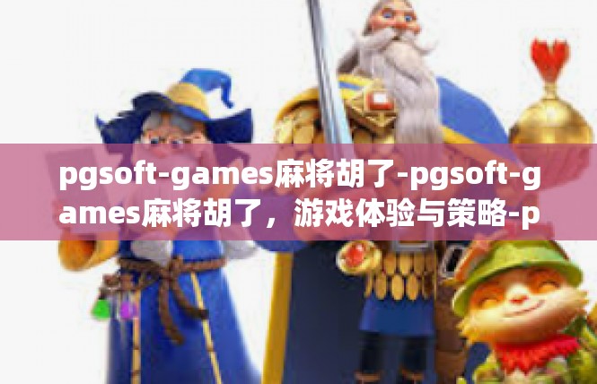 pgsoft-games麻将胡了-pgsoft-games麻将胡了，游戏体验与策略-pgsoft-games麻将胡了
