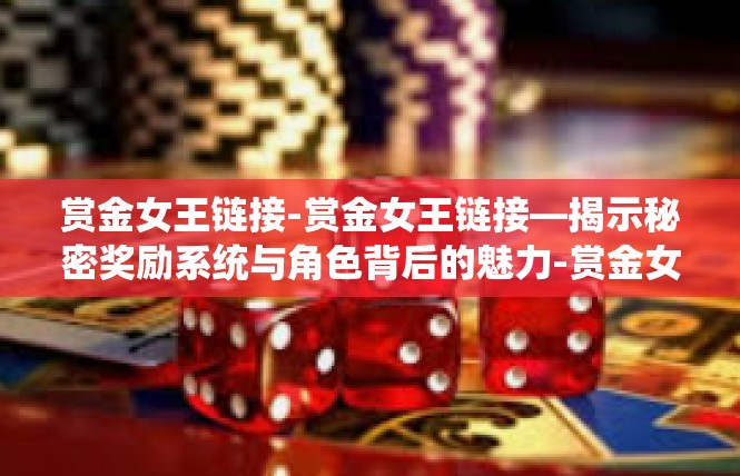 赏金女王链接-赏金女王链接—揭示秘密奖励系统与角色背后的魅力-赏金女王链接