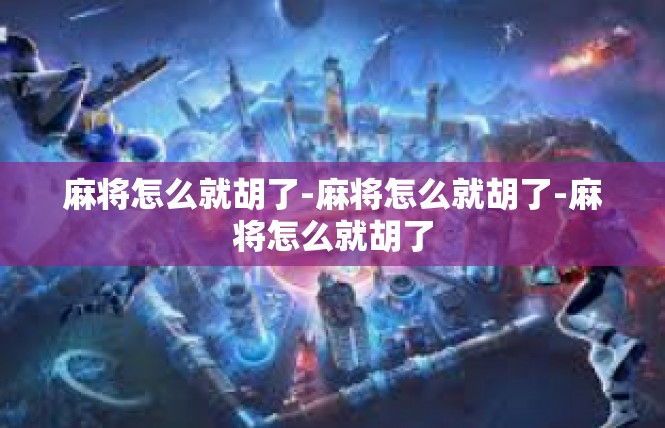 麻将怎么就胡了-麻将怎么就胡了-麻将怎么就胡了