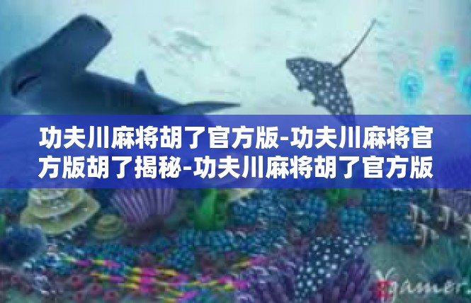 功夫川麻将胡了官方版-功夫川麻将官方版胡了揭秘-功夫川麻将胡了官方版