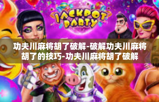 功夫川麻将胡了破解-破解功夫川麻将胡了的技巧-功夫川麻将胡了破解