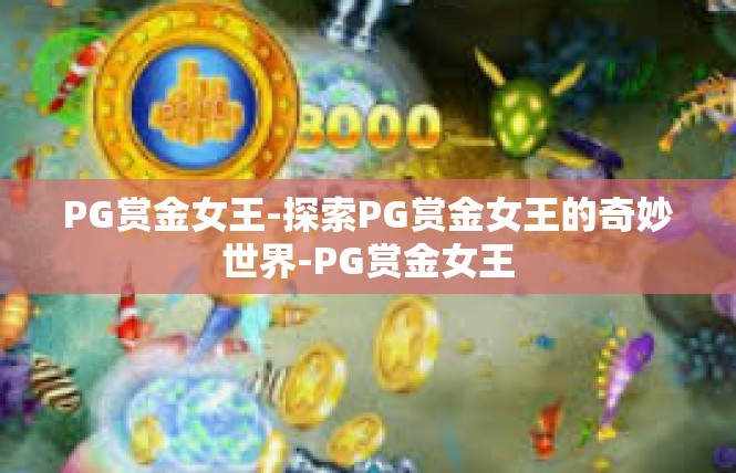 PG赏金女王-探索PG赏金女王的奇妙世界-PG赏金女王