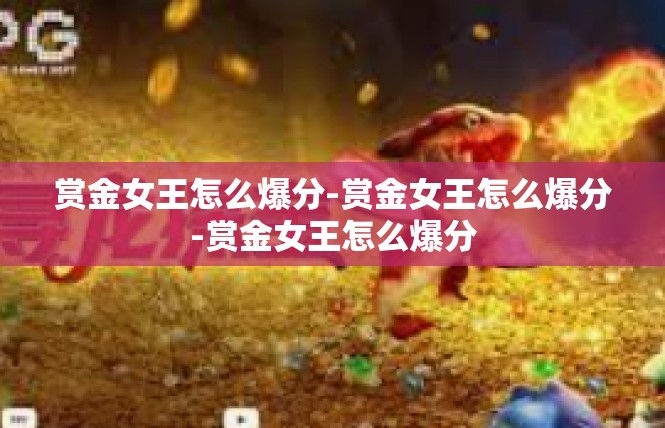 赏金女王怎么爆分-赏金女王怎么爆分-赏金女王怎么爆分