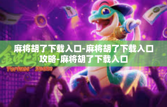 麻将胡了下载入口-麻将胡了下载入口攻略-麻将胡了下载入口