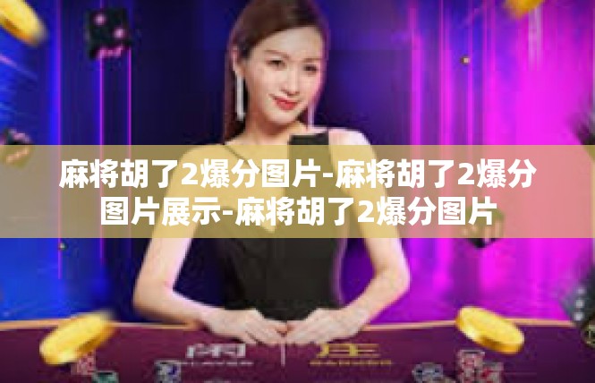 麻将胡了2爆分图片-麻将胡了2爆分图片展示-麻将胡了2爆分图片