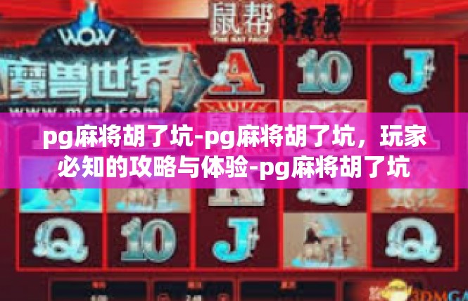 pg麻将胡了坑-pg麻将胡了坑，玩家必知的攻略与体验-pg麻将胡了坑