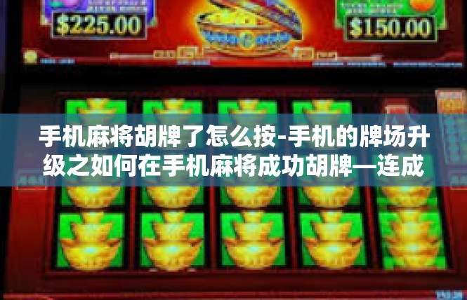手机麻将胡牌了怎么按-手机的牌场升级之如何在手机麻将成功胡牌—连成册版本-手机麻将胡牌了怎么按
