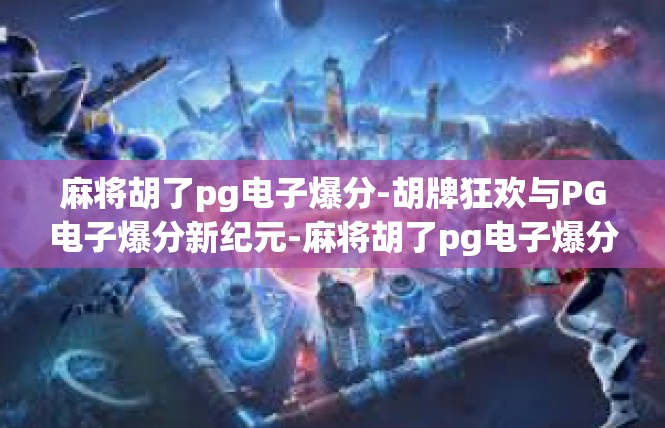 麻将胡了pg电子爆分-胡牌狂欢与PG电子爆分新纪元-麻将胡了pg电子爆分