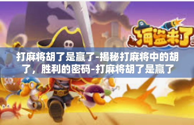 打麻将胡了是赢了-揭秘打麻将中的胡了，胜利的密码-打麻将胡了是赢了