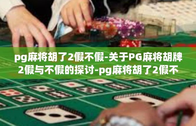 pg麻将胡了2假不假-关于PG麻将胡牌2假与不假的探讨-pg麻将胡了2假不假