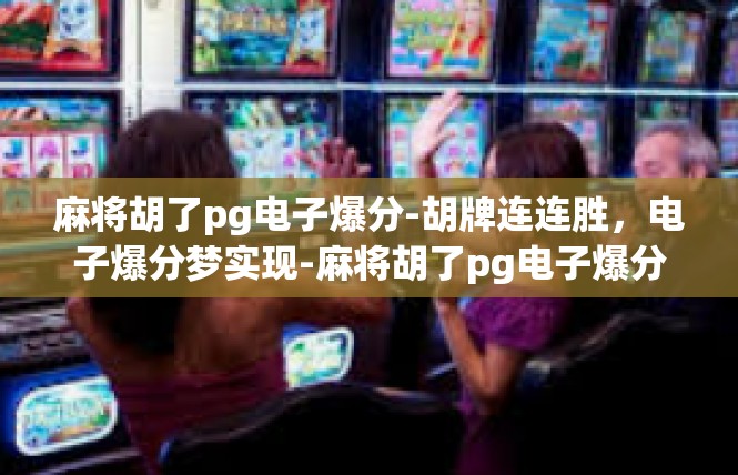 麻将胡了pg电子爆分-胡牌连连胜，电子爆分梦实现-麻将胡了pg电子爆分
