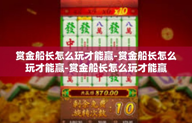 赏金船长怎么玩才能赢-赏金船长怎么玩才能赢-赏金船长怎么玩才能赢