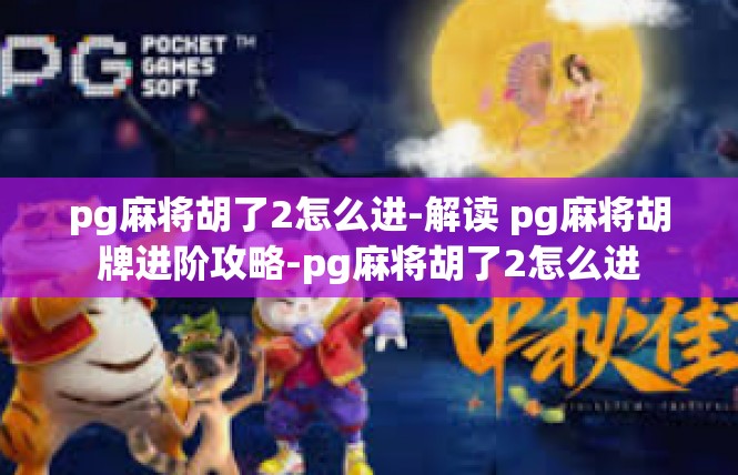 pg麻将胡了2怎么进-解读 pg麻将胡牌进阶攻略-pg麻将胡了2怎么进
