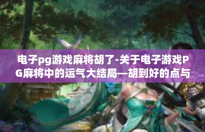 电子pg游戏麻将胡了-关于电子游戏PG麻将中的运气大结局—胡到好的点与要素-电子pg游戏麻将胡了