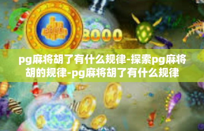 pg麻将胡了有什么规律-探索pg麻将胡的规律-pg麻将胡了有什么规律