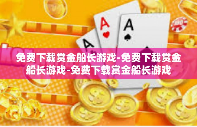 免费下载赏金船长游戏-免费下载赏金船长游戏-免费下载赏金船长游戏