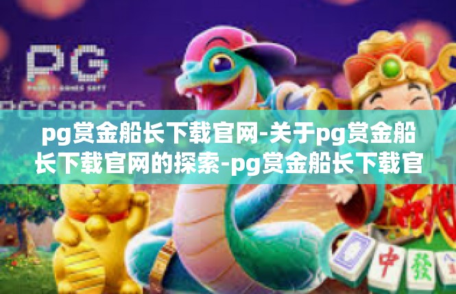 pg赏金船长下载官网-关于pg赏金船长下载官网的探索-pg赏金船长下载官网
