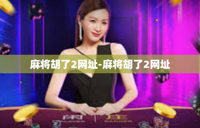 麻将胡了2网址-麻将胡了2网址