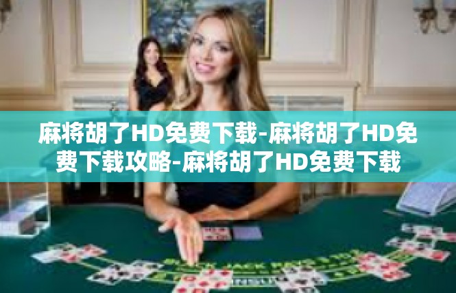 麻将胡了HD免费下载-麻将胡了HD免费下载攻略-麻将胡了HD免费下载