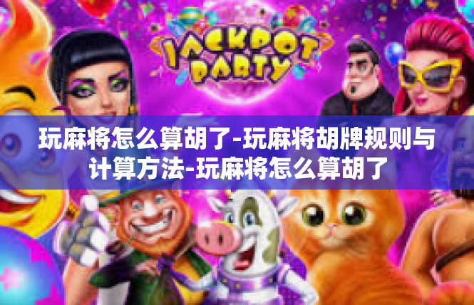 玩麻将怎么算胡了-玩麻将胡牌规则与计算方法-玩麻将怎么算胡了