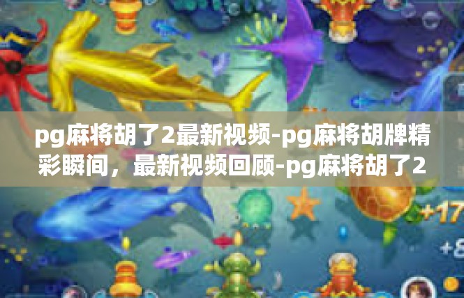 pg麻将胡了2最新视频-pg麻将胡牌精彩瞬间，最新视频回顾-pg麻将胡了2最新视频