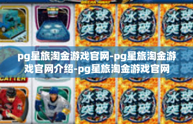 pg星旅淘金游戏官网-pg星旅淘金游戏官网介绍-pg星旅淘金游戏官网