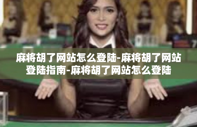 麻将胡了网站怎么登陆-麻将胡了网站登陆指南-麻将胡了网站怎么登陆