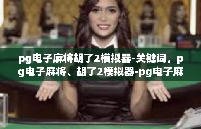 pg电子麻将胡了2模拟器-关键词，pg电子麻将、胡了2模拟器-pg电子麻将胡了2模拟器