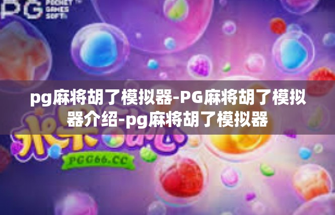 pg麻将胡了模拟器-PG麻将胡了模拟器介绍-pg麻将胡了模拟器