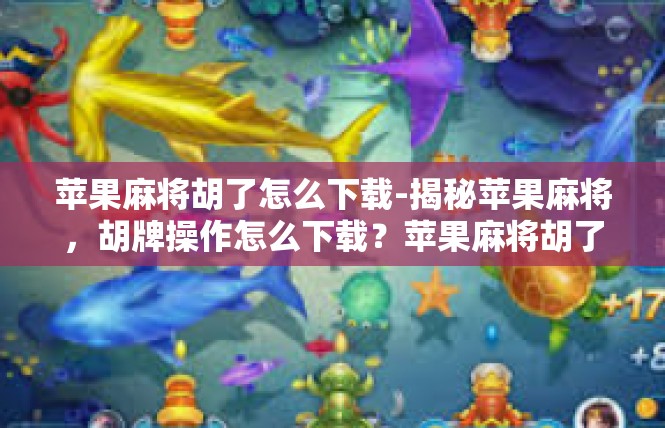 苹果麻将胡了怎么下载-揭秘苹果麻将，胡牌操作怎么下载？苹果麻将胡了怎么下载