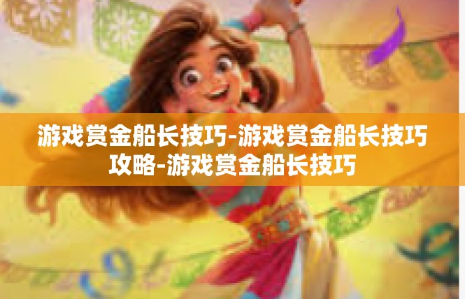 游戏赏金船长技巧-游戏赏金船长技巧攻略-游戏赏金船长技巧