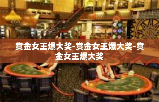赏金女王爆大奖-赏金女王爆大奖-赏金女王爆大奖