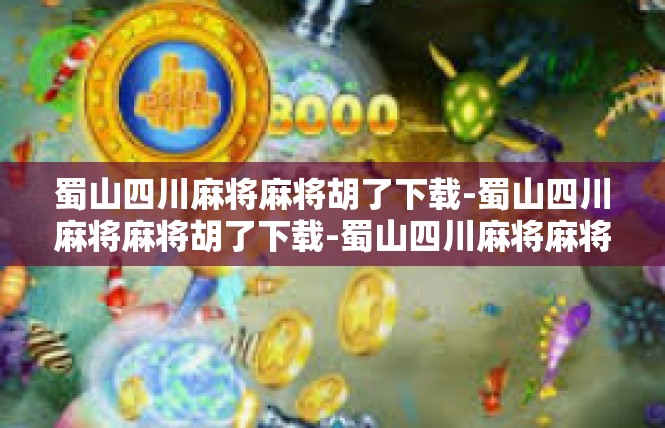 蜀山四川麻将麻将胡了下载-蜀山四川麻将麻将胡了下载-蜀山四川麻将麻将胡了下载