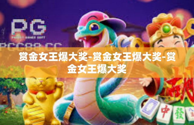 赏金女王爆大奖-赏金女王爆大奖-赏金女王爆大奖