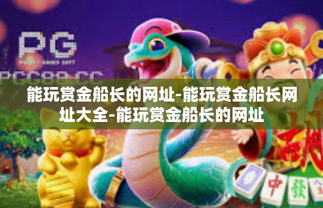 能玩赏金船长的网址-能玩赏金船长网址大全-能玩赏金船长的网址