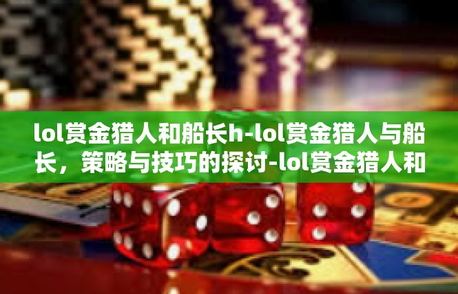 lol赏金猎人和船长h-lol赏金猎人与船长，策略与技巧的探讨-lol赏金猎人和船长h
