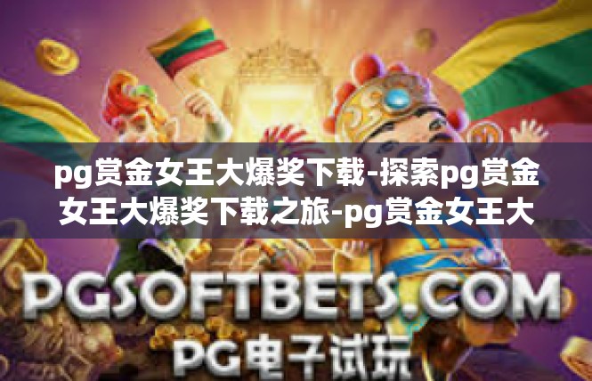 pg赏金女王大爆奖下载-探索pg赏金女王大爆奖下载之旅-pg赏金女王大爆奖下载