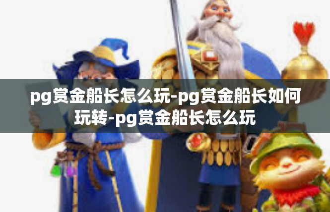 pg赏金船长怎么玩-pg赏金船长如何玩转-pg赏金船长怎么玩