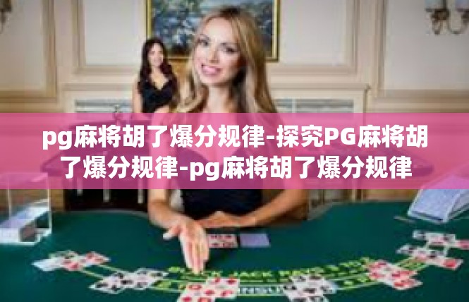 pg麻将胡了爆分规律-探究PG麻将胡了爆分规律-pg麻将胡了爆分规律
