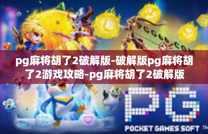 pg麻将胡了2破解版-破解版pg麻将胡了2游戏攻略-pg麻将胡了2破解版