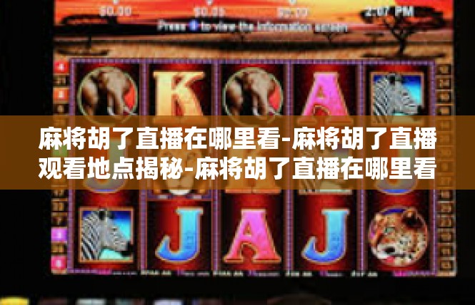 麻将胡了直播在哪里看-麻将胡了直播观看地点揭秘-麻将胡了直播在哪里看