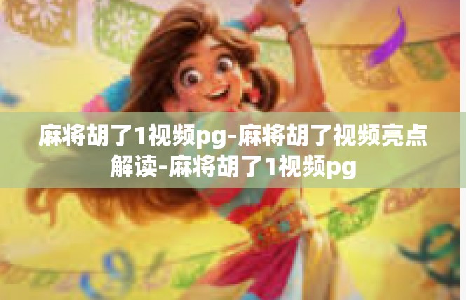 麻将胡了1视频pg-麻将胡了视频亮点解读-麻将胡了1视频pg