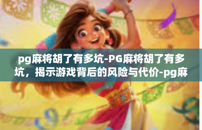 pg麻将胡了有多坑-PG麻将胡了有多坑，揭示游戏背后的风险与代价-pg麻将胡了有多坑