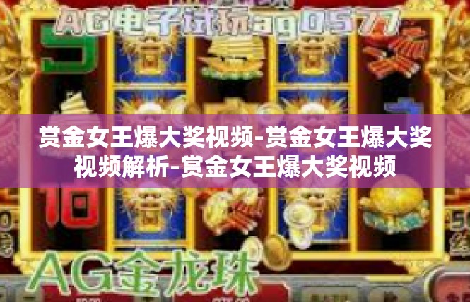 赏金女王爆大奖视频-赏金女王爆大奖视频解析-赏金女王爆大奖视频