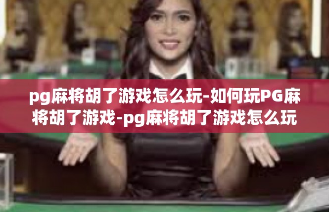 pg麻将胡了游戏怎么玩-如何玩PG麻将胡了游戏-pg麻将胡了游戏怎么玩