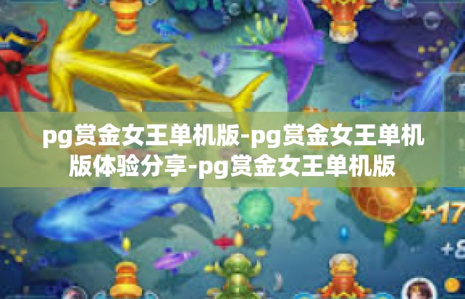 pg赏金女王单机版-pg赏金女王单机版体验分享-pg赏金女王单机版